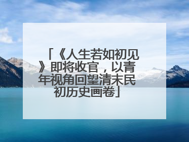 《人生若如初见》即将收官，以青年视角回望清末民初历史画卷