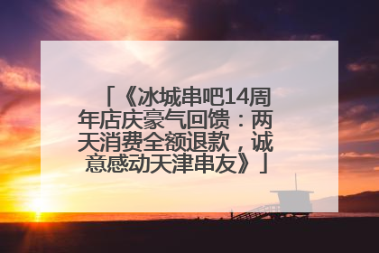 《冰城串吧14周年店庆豪气回馈：两天消费全额退款，诚意感动天津串友》