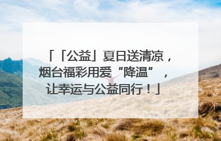 「公益」夏日送清凉，烟台福彩用爱“降温”，让幸运与公益同行！