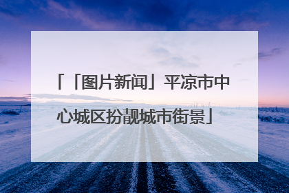 「图片新闻」平凉市中心城区扮靓城市街景