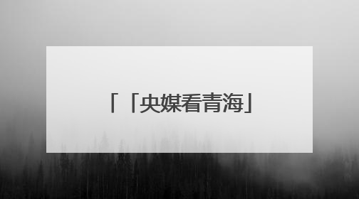 「央媒看青海」从“单打独斗”到“抱团取暖”