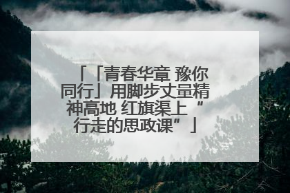 「青春华章 豫你同行」用脚步丈量精神高地 红旗渠上“行走的思政课”