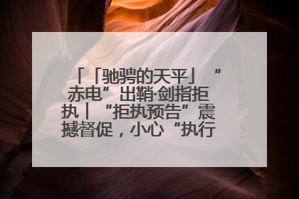「驰骋的天平」“赤电”出鞘·剑指拒执︱“拒执预告”震撼督促，小心“执行”变“执刑”