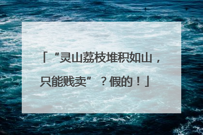 “灵山荔枝堆积如山，只能贱卖”？假的！