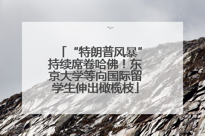 “特朗普风暴”持续席卷哈佛！东京大学等向国际留学生伸出橄榄枝