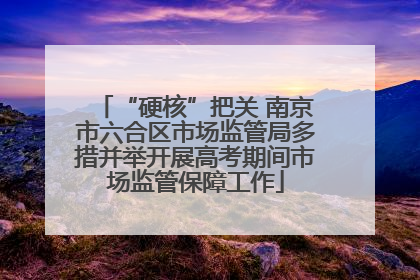 “硬核”把关 南京市六合区市场监管局多措并举开展高考期间市场监管保障工作