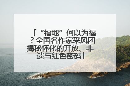 “福地”何以为福？全国名作家采风团揭秘怀化的开放、非遗与红色密码