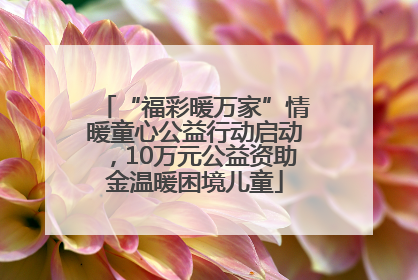“福彩暖万家”情暖童心公益行动启动，10万元公益资助金温暖困境儿童