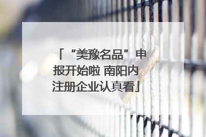 “美豫名品”申报开始啦 南阳内注册企业认真看