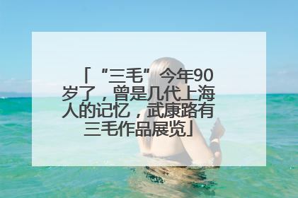 “三毛”今年90岁了，曾是几代上海人的记忆，武康路有三毛作品展览