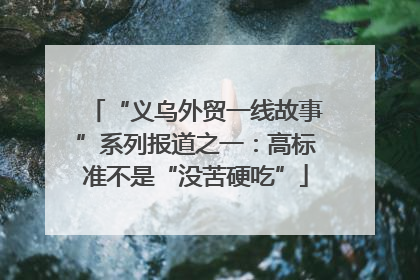 “义乌外贸一线故事”系列报道之一：高标准不是“没苦硬吃”