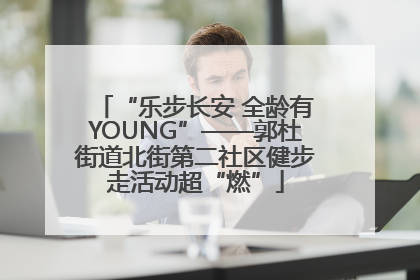 “乐步长安 全龄有YOUNG”——郭杜街道北街第二社区健步走活动超“燃”