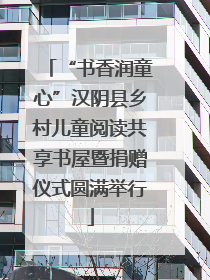 “书香润童心”汉阴县乡村儿童阅读共享书屋暨捐赠仪式圆满举行