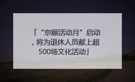 “京颐活动月”启动，将为退休人员献上超500场文化活动