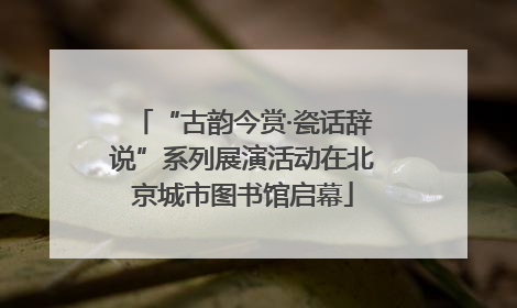 “古韵今赏·瓷话辞说”系列展演活动在北京城市图书馆启幕