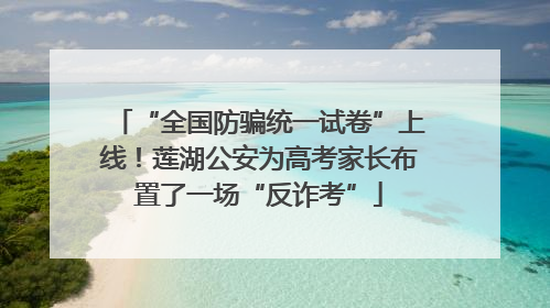 “全国防骗统一试卷”上线！莲湖公安为高考家长布置了一场“反诈考”