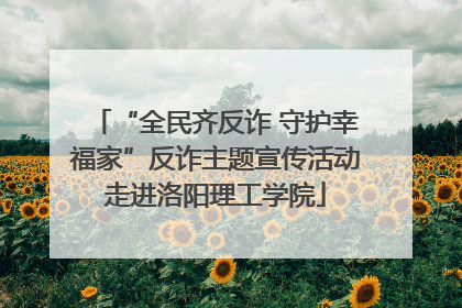 “全民齐反诈 守护幸福家”反诈主题宣传活动走进洛阳理工学院