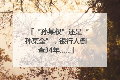 “孙某权”还是“孙某全”，银行人倒查34年……