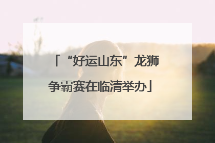 “好运山东”龙狮争霸赛在临清举办