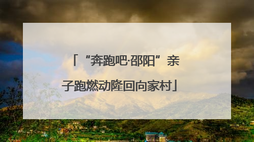 “奔跑吧·邵阳”亲子跑燃动隆回向家村