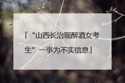 “山西长治现醉酒女考生”一事为不实信息