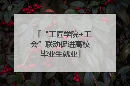“工匠学院+工会”联动促进高校毕业生就业