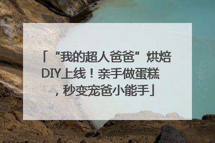 “我的超人爸爸”烘焙DIY上线！亲手做蛋糕，秒变宠爸小能手