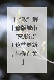 “政”解丨豫版城市“变形记”！这些更新，与你有关