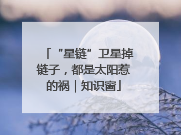 “星链”卫星掉链子，都是太阳惹的祸｜知识窗