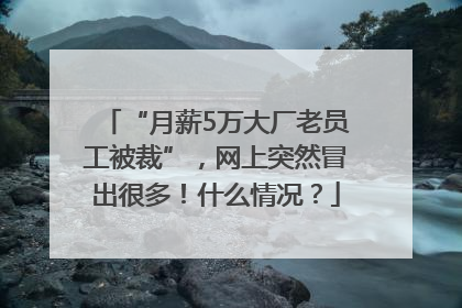 “月薪5万大厂老员工被裁”，网上突然冒出很多！什么情况？