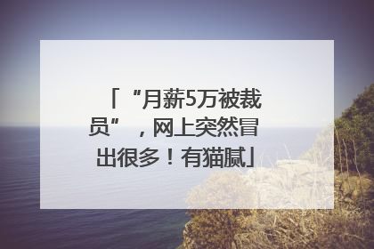 “月薪5万被裁员”，网上突然冒出很多！有猫腻