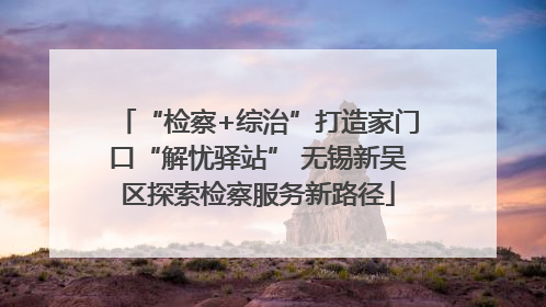 “检察+综治”打造家门口“解忧驿站” 无锡新吴区探索检察服务新路径