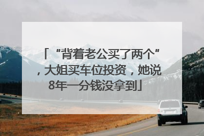 “背着老公买了两个”，大姐买车位投资，她说8年一分钱没拿到
