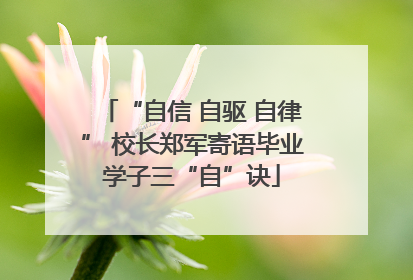 “自信 自驱 自律” 校长郑军寄语毕业学子三“自”诀