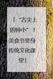 “舌尖上的钟小”！美食节变身传统文化课堂
