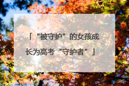 “被守护”的女孩成长为高考“守护者”