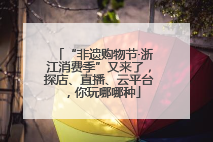 “非遗购物节·浙江消费季”又来了，探店、直播、云平台，你玩哪哪种