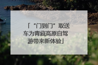 “门到门”取送车为青藏高原自驾游带来新体验