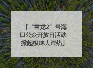 “雪龙2”号海口公众开放日活动掀起极地大洋热