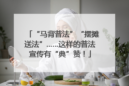“马背普法”“摆摊送法”……这样的普法宣传有“典”赞！