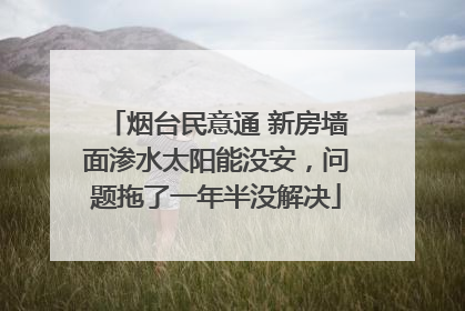 烟台民意通 新房墙面渗水太阳能没安，问题拖了一年半没解决
