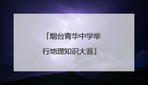 烟台青华中学举行地理知识大赛