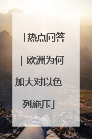 热点问答｜欧洲为何加大对以色列施压