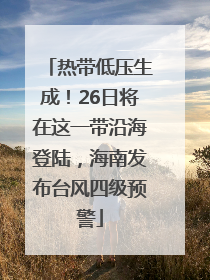 热带低压生成！26日将在这一带沿海登陆，海南发布台风四级预警