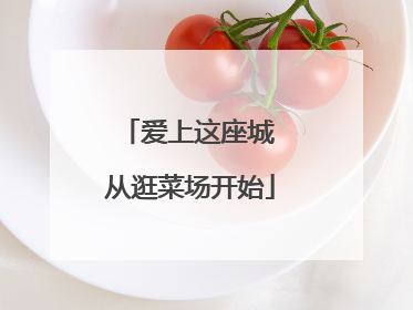 爱上这座城 从逛菜场开始