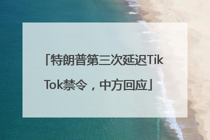 特朗普第三次延迟TikTok禁令，中方回应