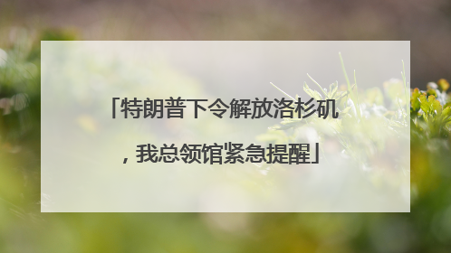 特朗普下令解放洛杉矶，我总领馆紧急提醒