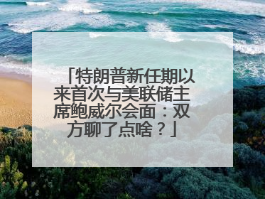 特朗普新任期以来首次与美联储主席鲍威尔会面：双方聊了点啥？