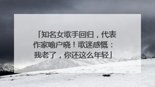 知名女歌手回归，代表作家喻户晓！歌迷感慨：我老了，你还这么年轻