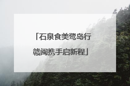石泉食美鹭岛行 赣闽携手启新程